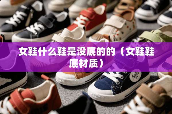 女鞋什么鞋是没底的的（女鞋鞋底材质）