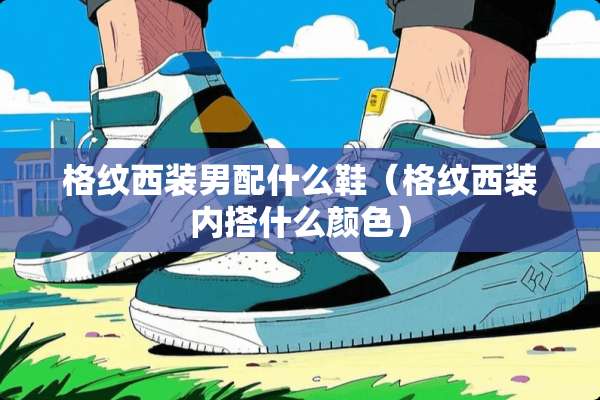 格纹西装男配什么鞋（格纹西装内搭什么颜色）