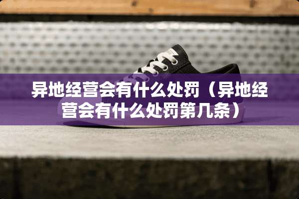 异地经营会有什么处罚（异地经营会有什么处罚第几条）