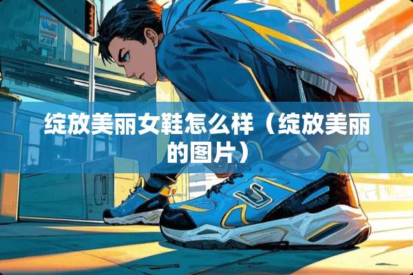 绽放美丽女鞋怎么样（绽放美丽的图片）