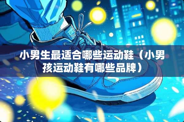 小男生最适合哪些运动鞋（小男孩运动鞋有哪些品牌）