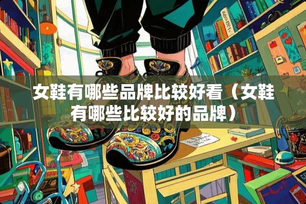女鞋有哪些品牌比较好看（女鞋有哪些比较好的品牌）