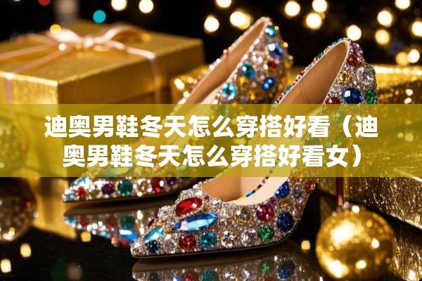 迪奥男鞋冬天怎么穿搭好看（迪奥男鞋冬天怎么穿搭好看女）