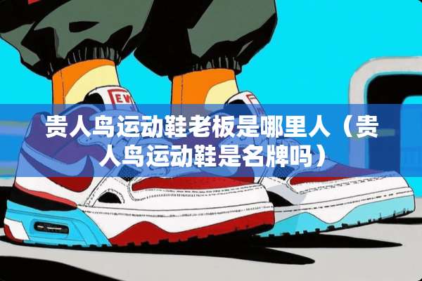 贵人鸟运动鞋老板是哪里人（贵人鸟运动鞋是名牌吗）
