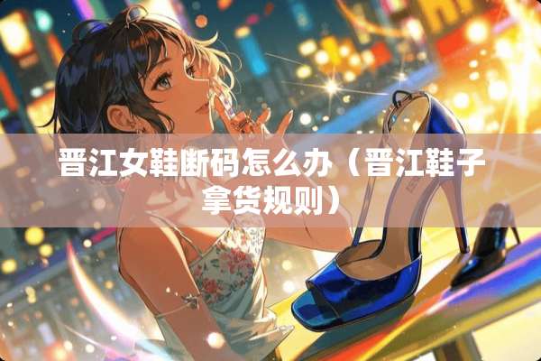晋江女鞋断码怎么办（晋江鞋子拿货规则）