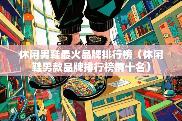 休闲男鞋最火品牌排行榜（休闲鞋男款品牌排行榜前十名）