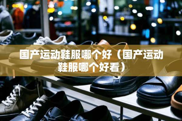 国产运动鞋服哪个好（国产运动鞋服哪个好看）