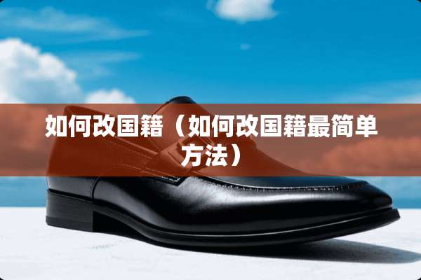 如何改国籍（如何改国籍最简单方法）