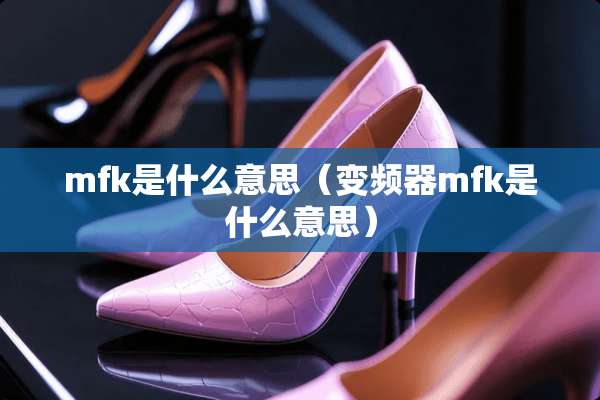 mfk是什么意思（变频器mfk是什么意思）