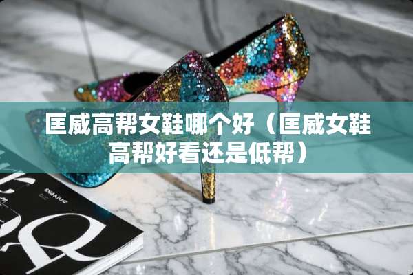 匡威高帮女鞋哪个好（匡威女鞋高帮好看还是低帮）