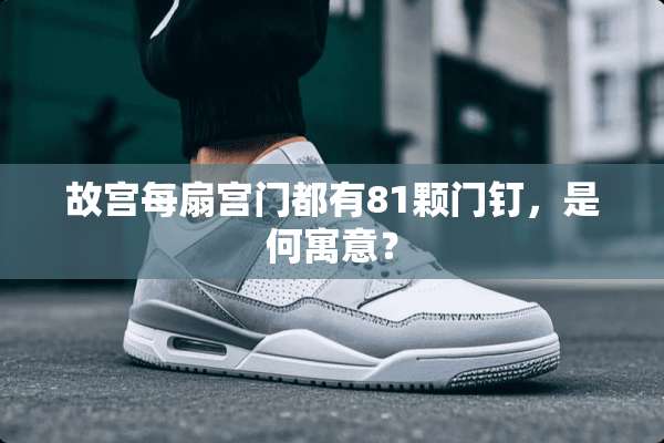 故宫每扇宫门都有81颗门钉，是何寓意？