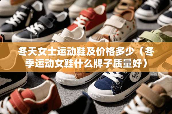 冬天女士运动鞋及价格多少（冬季运动女鞋什么牌子质量好）
