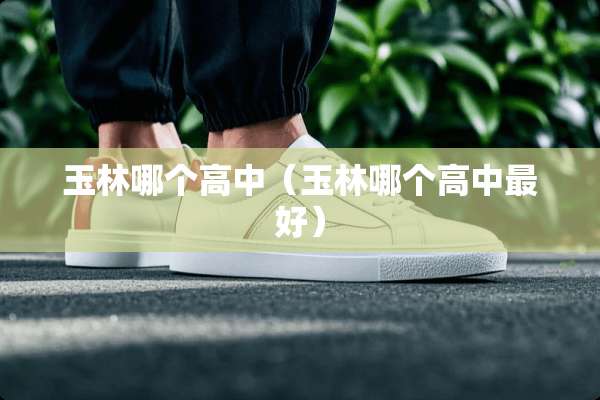 玉林哪个高中（玉林哪个高中最好）