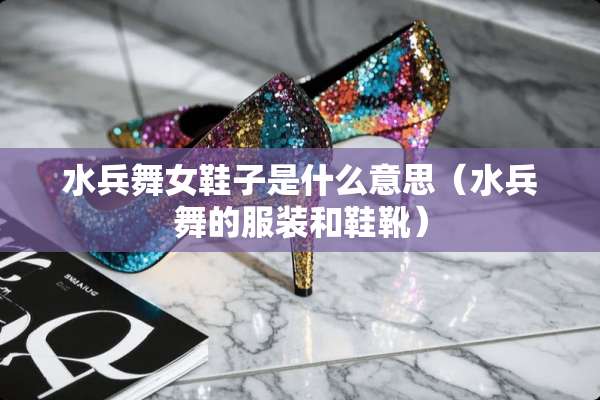 水兵**鞋子是什么意思（水兵舞的服装和鞋靴）