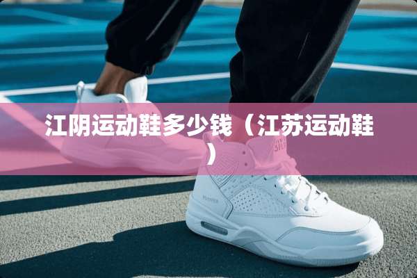 江*运动鞋多少钱（江苏运动鞋）