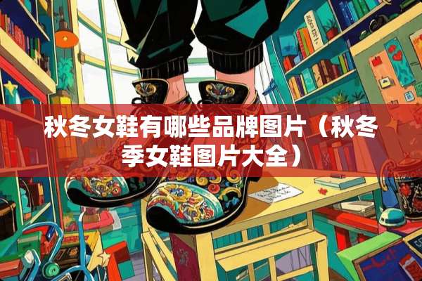 秋冬女鞋有哪些品牌图片（秋冬季女鞋图片大全）
