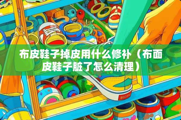 布皮鞋子掉皮用什么修补（布面皮鞋子脏了怎么清理）