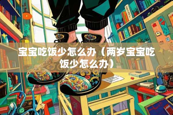 宝宝吃饭少怎么办（两岁宝宝吃饭少怎么办）
