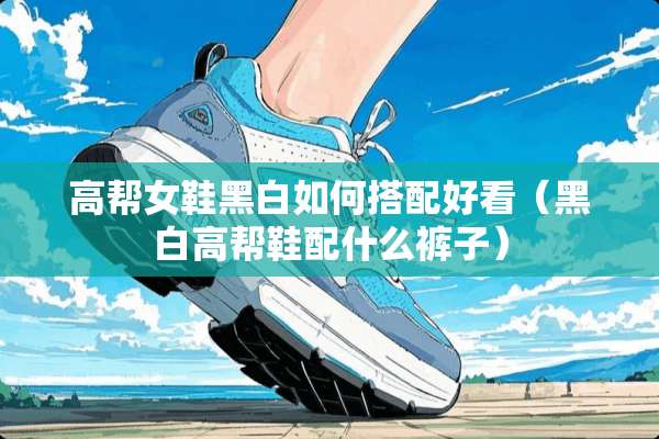 高帮女鞋黑白如何搭配好看（黑白高帮鞋配什么裤子）