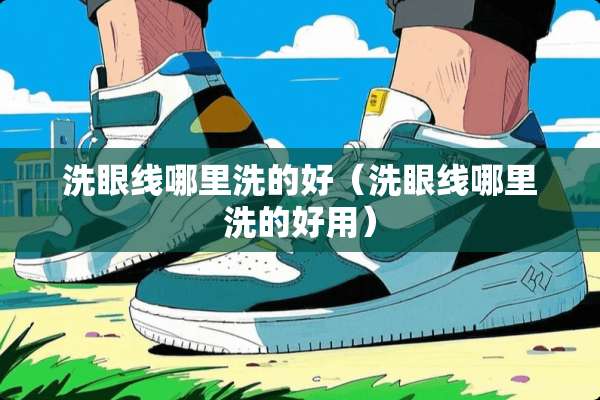 洗眼线哪里洗的好（洗眼线哪里洗的好用）