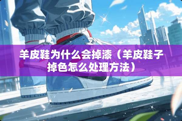 羊皮鞋为什么会掉漆（羊皮鞋子掉色怎么处理方法）
