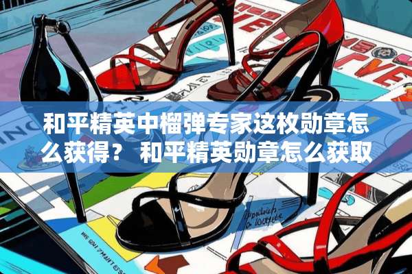 和平精英中榴弹专家这枚勋章怎么获得？ 和平精英勋章怎么获取