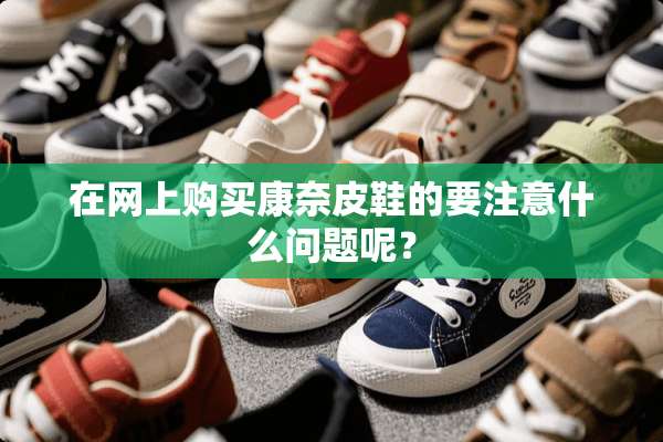在网上购买康奈皮鞋的要注意什么问题呢？