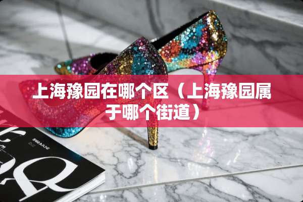 上海豫园在哪个区（上海豫园属于哪个街道）