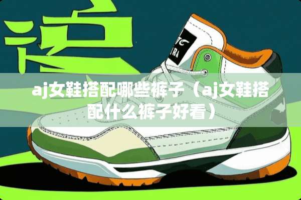 aj女鞋搭配哪些裤子（aj女鞋搭配什么裤子好看）