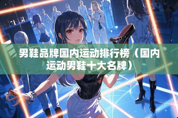 男鞋品牌国内运动排行榜（国内运动男鞋十大名牌）