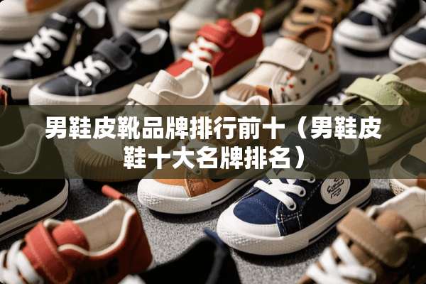 男鞋皮靴品牌排行前十（男鞋皮鞋十大名牌排名）