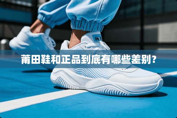 莆田鞋和正品到底有哪些差别？
