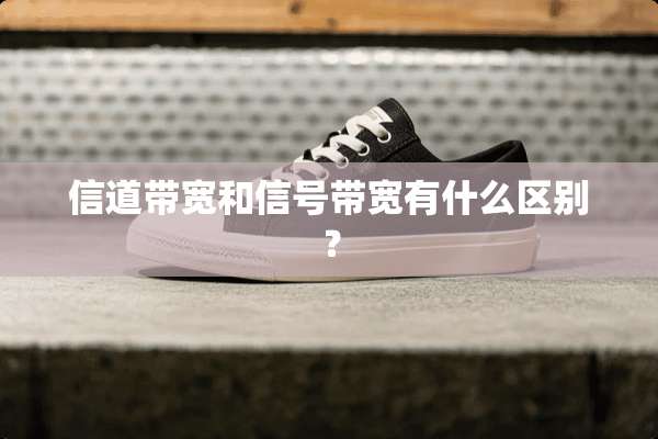 信道带宽和信号带宽有什么区别？