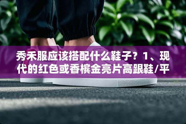 秀禾服应该搭配什么鞋子？1、现代的红色或香槟金亮片高跟鞋/平底鞋？