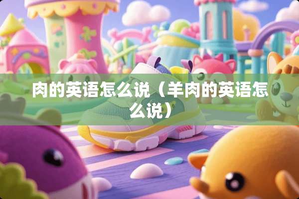 肉的英语怎么说（羊肉的英语怎么说）