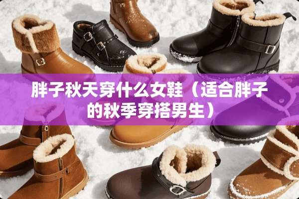 胖子秋天穿什么女鞋（适合胖子的秋季穿搭男生）