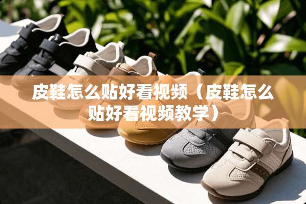 皮鞋怎么贴好看视频（皮鞋怎么贴好看视频教学）