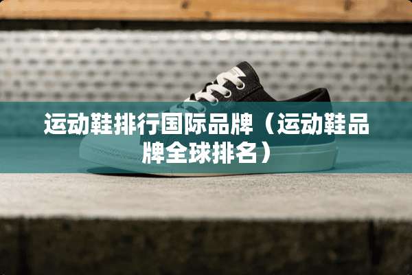 运动鞋排行国际品牌（运动鞋品牌全球排名）