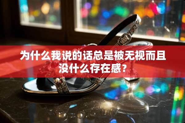 为什么我说的话总是被无视而且没什么存在感？