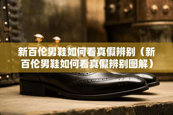 新百伦男鞋如何看真假辨别（新百伦男鞋如何看真假辨别图解）