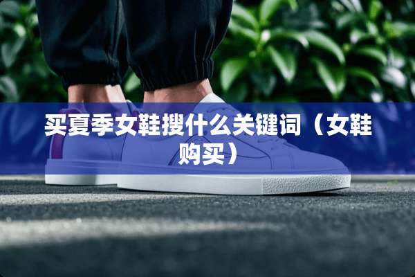 买夏季女鞋搜什么关键词（女鞋购买）
