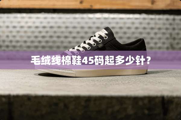 毛绒线棉鞋45码起多少针？