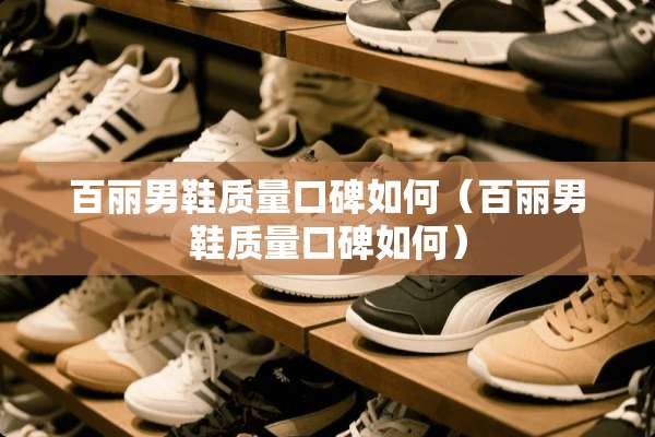 百丽男鞋质量口碑如何（百丽男鞋质量口碑如何）