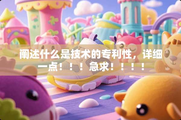 阐述什么是技术的专利性，详细一点！！！急求！！！！