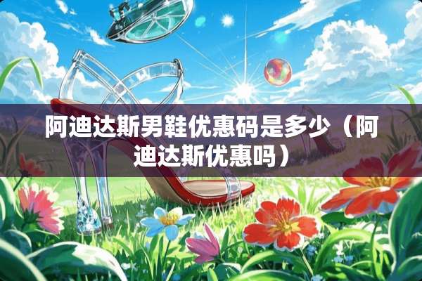 阿迪达斯男鞋优惠码是多少（阿迪达斯优惠吗）