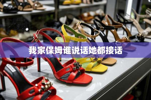 我家保姆谁说话她都接话