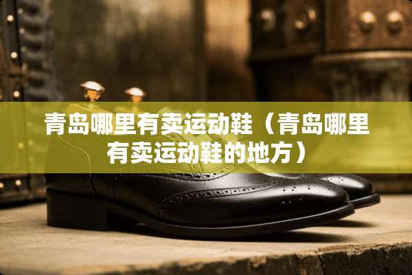 青岛哪里有卖运动鞋（青岛哪里有卖运动鞋的地方）