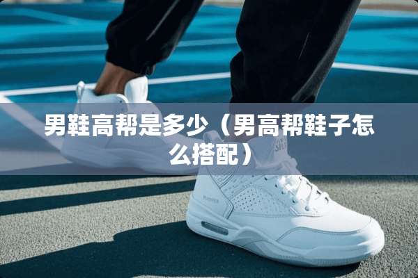 男鞋高帮是多少（男高帮鞋子怎么搭配）