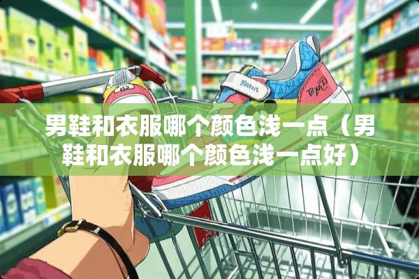 男鞋和衣服哪个颜色浅一点（男鞋和衣服哪个颜色浅一点好）
