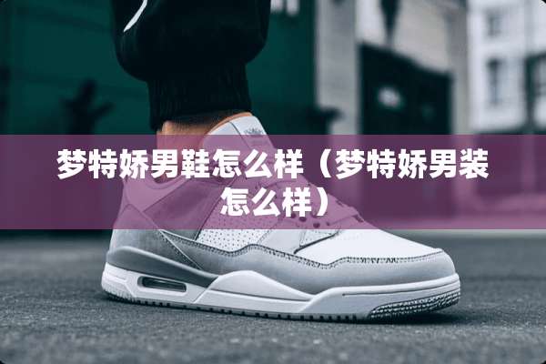 梦特娇男鞋怎么样（梦特娇男装怎么样）